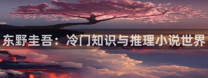 陈浩叶倾城趣笔阁：东野圭吾：冷门知识与推理小说世界